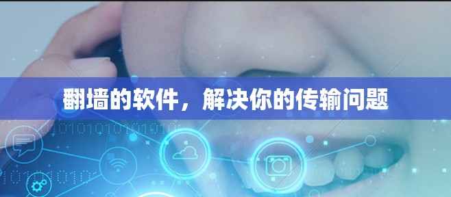 <strong>翻墙</strong>的软件，解决你的传输问题