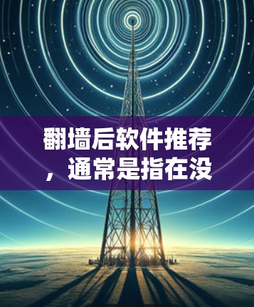 <strong>翻墙</strong>后软件推荐，通常是指在没有直接下载镜像内容的情况下，通过网络连接来获取镜像文件。这些软件可以帮助用户在不涉及实际下载的情况下，高效地获取镜像文件。以下是一些常见的推荐软件及其特点