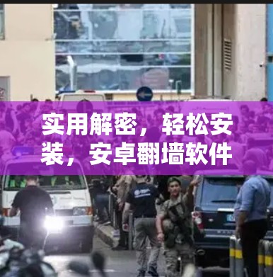 实用解密，轻松安装，安卓<strong>翻墙</strong>软件合集