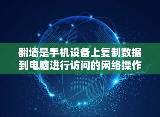 <strong>翻墙</strong>是手机设备上复制数据到电脑进行访问的网络操作。安卓手机软件中的<strong>翻墙</strong>功能通常用于备份数据、管理个人资料或访问其他网络资源。以下是关于如何使用安卓手机软件进行<strong>翻墙</strong>的步骤说明