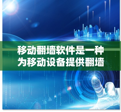 移动<strong>翻墙</strong>软件是一种为移动设备提供<strong>翻墙</strong>功能的工具，允许用户在手机、平板或电脑上快速访问和管理网站的访问权限。以下是关于移动<strong>翻墙</strong>软件的详细总结