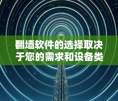 <strong>翻墙</strong>软件的选择取决于您的需求和设备类型。以下是一些综合考虑的推荐
