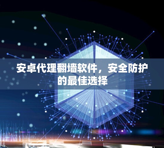 安卓代理<strong>翻墙</strong>软件，安全防护的最佳选择