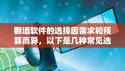<strong>翻墙</strong>软件的选择因需求和预算而异，以下是几种常见选择