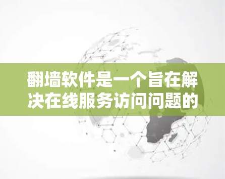 <strong>翻墙</strong>软件是一个旨在解决在线服务访问问题的工具，提供了多种功能如防火墙管理、远程登录和访问外部服务器。以下是对其关键点的详细分析