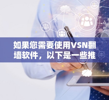 如果您需要使用VSN<strong>翻墙</strong>软件，以下是一些推荐的选项，可以根据您的需求选择合适的解决方案