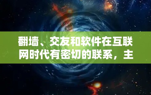 <strong>翻墙</strong>、交友和软件在互联网时代有密切的联系，主要体现在以下几个方面