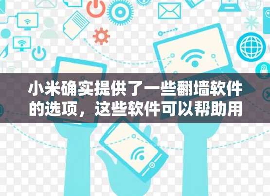 小米确实提供了一些<strong>翻墙</strong>软件的选项，这些软件可以帮助用户通过手机或移动设备快速下载视频或音频内容，而无需直接下载完整的原版内容。以下是对这些<strong>翻墙</strong>软件的详细分析和建议