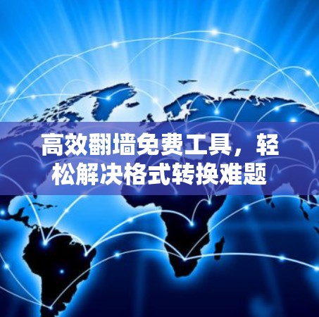高效<strong>翻墙</strong>免费工具，轻松解决格式转换难题