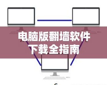 电脑版<strong>翻墙</strong>软件下载全指南