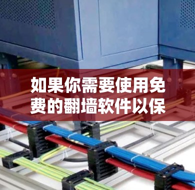 如果你需要使用免费的<strong>翻墙</strong>软件以保障网络访问，以下是一些推荐的选项，每个都有其具体的适用性和功能