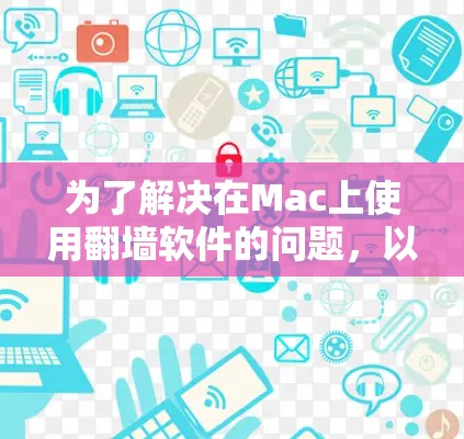 为了解决在Mac上使用<strong>翻墙</strong>软件的问题,以下是一步步的指南