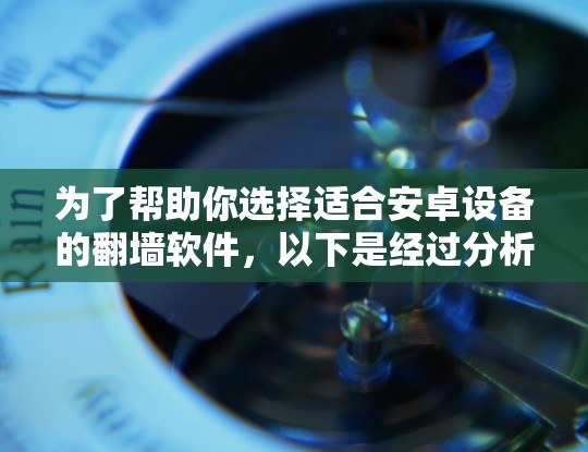 为了帮助你选择适合安卓设备的<strong>翻墙</strong>软件,以下是经过分析和整理的推荐列表