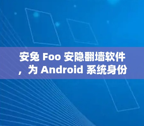 安兔 Foo 安隐<strong>翻墙</strong>软件,为 Android 系统身份验证提供安全保障