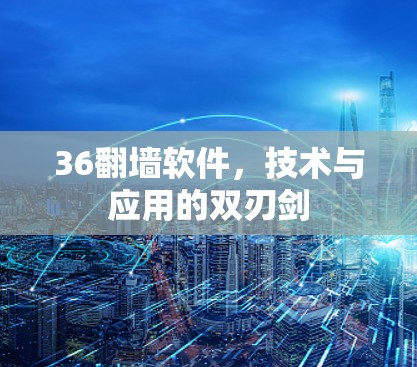 36<strong>翻墙</strong>软件,技术与应用的双刃剑