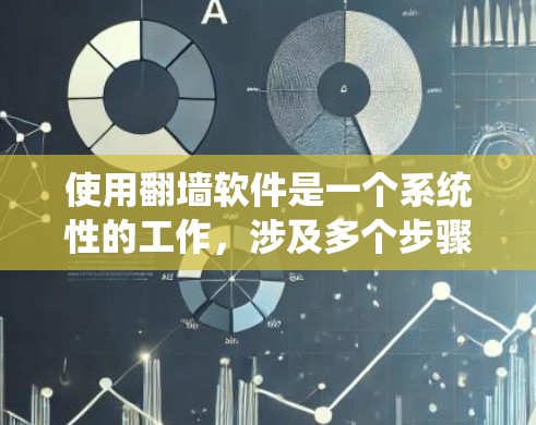 使用<strong>翻墙</strong>软件是一个系统性的工作,涉及多个步骤和注意事项,以下是一个清晰的指南,帮助您有效地使用<strong>翻墙</strong>软件