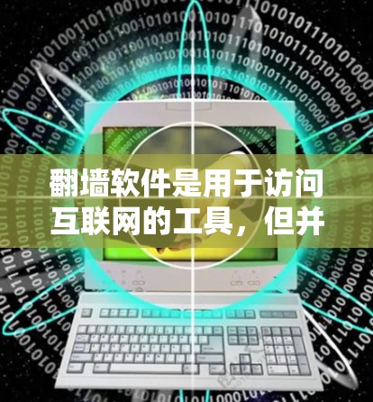 <strong>翻墙</strong>软件是用于访问互联网的工具,但并非所有软件都支持访问互联网,因此某些软件可能会限制或禁止访问特定内容或网站。以下是一些常见的<strong>翻墙</strong>软件及其可能的使用限制