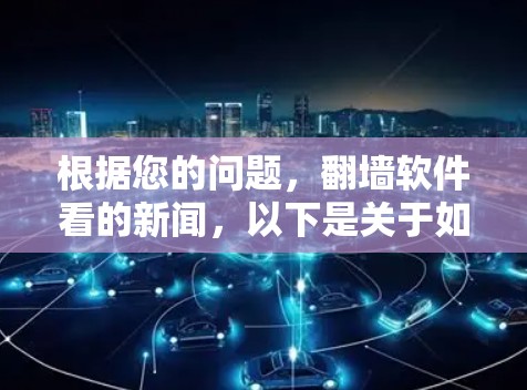 根据您的问题,<strong>翻墙</strong>软件看的新闻,以下是关于如何使用<strong>翻墙</strong>软件获取新闻的信息和步骤