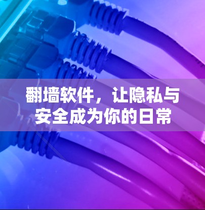 <strong>翻墙</strong>软件，让隐私与安全成为你的日常