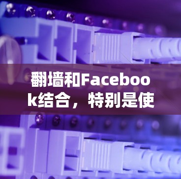 <strong>翻墙</strong>和Facebook结合，特别是使用安卓软件，是一个有趣且可能有潜在安全风险的项目。以下是对该主题的详细分析和建议