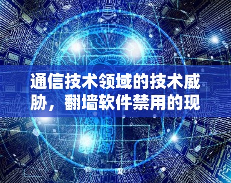 通信技术领域的技术威胁，<strong>翻墙</strong>软件禁用的现状与解决方案