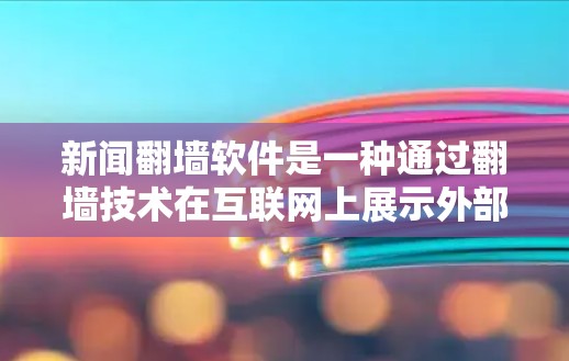 新闻<strong>翻墙</strong>软件是一种通过<strong>翻墙</strong>技术在互联网上展示外部网站资源的技术，广泛应用于一些小城市和非互联网的地区。以下是关于新闻<strong>翻墙</strong>软件的详细分析