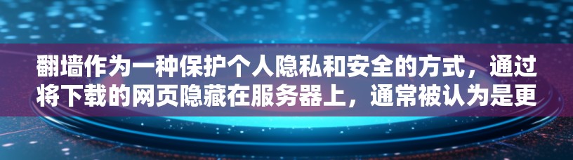 <strong>翻墙</strong>作为一种保护个人隐私和安全的方式，通过将下载的网页隐藏在服务器上，通常被认为是更安全的选项。然而，它也存在一定的风险和挑战，因此个人需要权衡需求和风险，选择合适的<strong>翻墙</strong>软件和方法