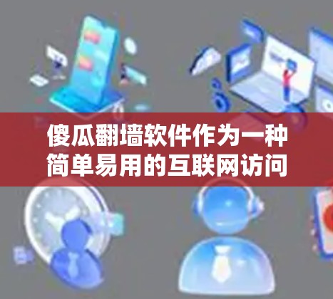 傻瓜<strong>翻墙</strong>软件作为一种简单易用的互联网访问工具，虽然在某些情况下可能具有一定的便利性，但也存在一些潜在的问题。以下是对这一问题的综合分析