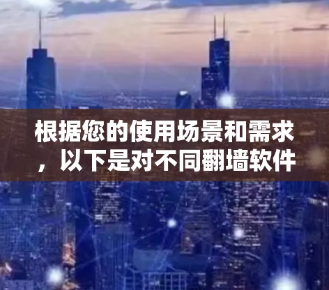 根据您的使用场景和需求，以下是对不同<strong>翻墙</strong>软件的推荐