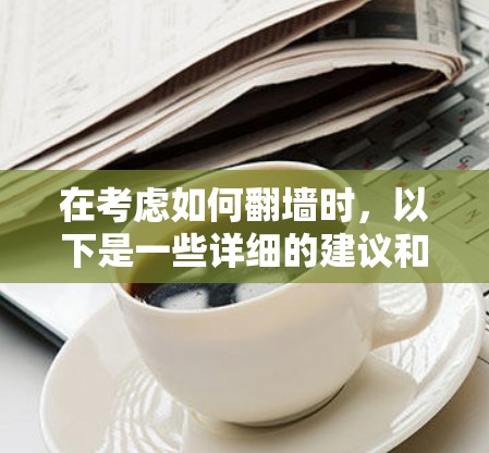 在考虑如何<strong>翻墙</strong>时,以下是一些详细的建议和步骤