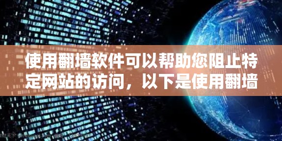 使用<strong>翻墙</strong>软件可以帮助您阻止特定网站的访问,以下是使用<strong>翻墙</strong>软件的步骤指南