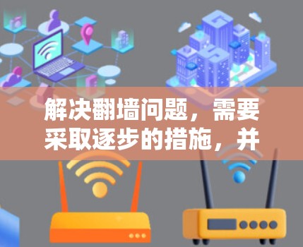 解决<strong>翻墙</strong>问题,需要采取逐步的措施,并确保所有步骤都是安全和正确的。以下是一步步的解决方案
