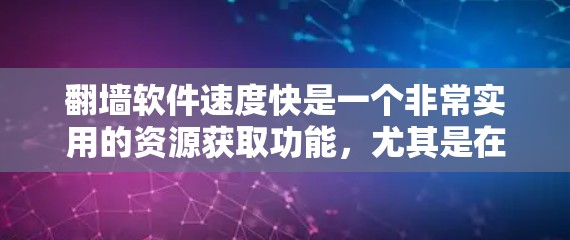 <strong>翻墙</strong>软件速度快是一个非常实用的资源获取功能,尤其是在移动设备上访问外部网站或应用时非常有用。以下是一些快速且可靠的<strong>翻墙</strong>软件推荐,帮助你在短时间内获取所需信息