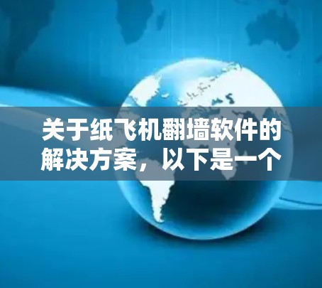 关于纸飞机<strong>翻墙</strong>软件的解决方案,以下是一个有条理的总结,旨在帮助您找到适合的工具