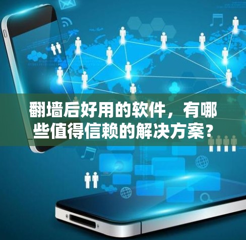 <strong>翻墙</strong>后好用的软件,有哪些值得信赖的解决方案?