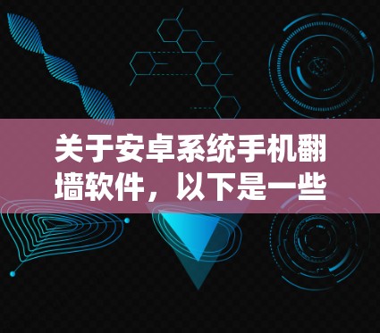 关于安卓系统手机<strong>翻墙</strong>软件,以下是一些详细的信息和建议
