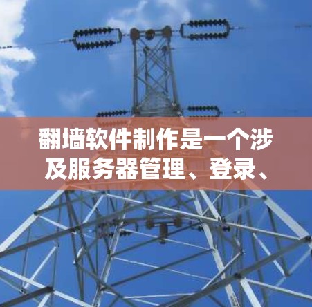 <strong>翻墙</strong>软件制作是一个涉及服务器管理、登录、访问记录和安全设置的系统。以下是一个简化的版本,涵盖基本功能
