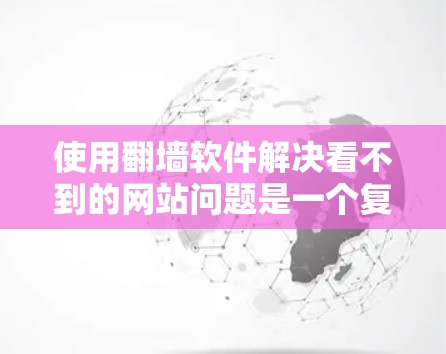使用<strong>翻墙</strong>软件解决看不到的网站问题是一个复杂但可行的过程,以下是一步步的建议