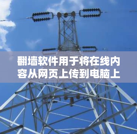 <strong>翻墙</strong>软件用于将在线内容从网页上传到电脑上,方便用户查看和控制内容。以下是几种常用且推荐的<strong>翻墙</strong>软件