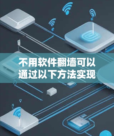 不用软件<strong>翻墙</strong>可以通过以下方法实现