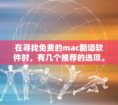 在寻找免费的mac<strong>翻墙</strong>软件时,有几个推荐的选项。以下是几个主要的推荐软件及其特点