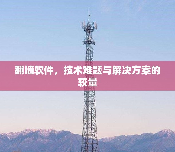 <strong>翻墙</strong>软件,技术难题与解决方案的较量