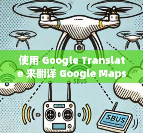 使用 Google Translate 来翻译 Google Maps 的地图内容是一个简单且有效的翻译方法。以下是详细的步骤指南 使用 Google Translate 来翻译 Google Maps 的地图内容是一个简单且有效的翻译方法。以下是详细的步骤指南