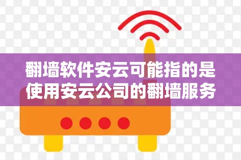 <strong>翻墙</strong>软件安云可能指的是使用安云公司的<strong>翻墙</strong>服务,或者是一个特定的<strong>翻墙</strong>软件。由于信息不全,我无法提供具体的指导。如果您是想使用<strong>翻墙</strong>软件,建议您