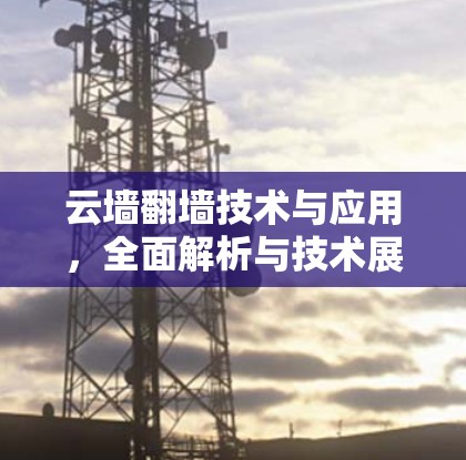 云墙<strong>翻墙</strong>技术与应用,全面解析与技术展望