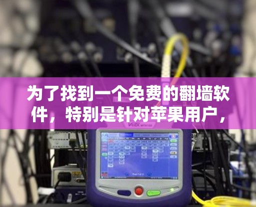 为了找到一个免费的<strong>翻墙</strong>软件,特别是针对苹果用户,以下是一些推荐的选择