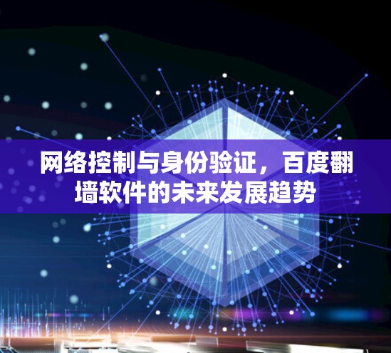 网络控制与身份验证,百度<strong>翻墙</strong>软件的未来发展趋势