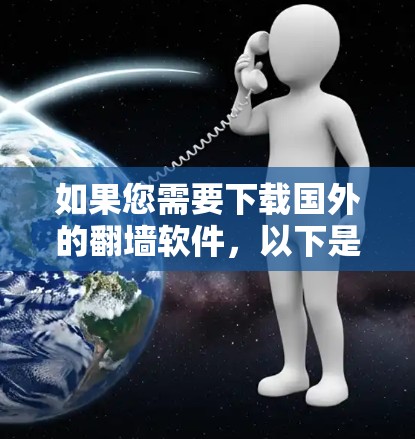 如果您需要下载国外的<strong>翻墙</strong>软件,以下是一些常见的下载链接和推荐软件,帮助您完成任务