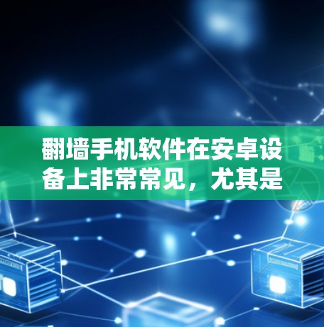 <strong>翻墙</strong>手机软件在安卓设备上非常常见,尤其是用于互联网访问的<strong>翻墙</strong>工具。以下是一个详细的步骤说明