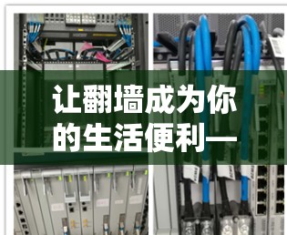 让<strong>翻墙</strong>成为你的生活便利—推荐几款高效<strong>翻墙</strong>软件